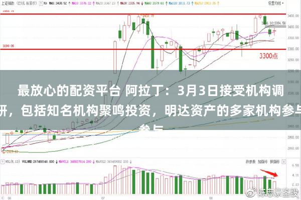 最放心的配资平台 阿拉丁：3月3日接受机构调研，包括知名机构聚鸣投资，明达资产的多家机构参与