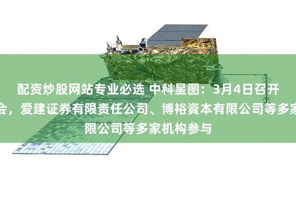 配资炒股网站专业必选 中科星图：3月4日召开业绩说明会，爱建证券有限责任公司、博裕資本有限公司等多家机构参与