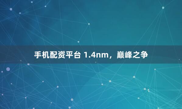 手机配资平台 1.4nm，巅峰之争