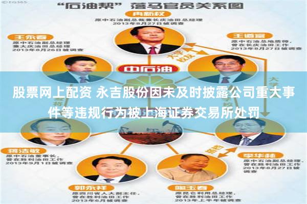 股票网上配资 永吉股份因未及时披露公司重大事件等违规行为被上海证券交易所处罚