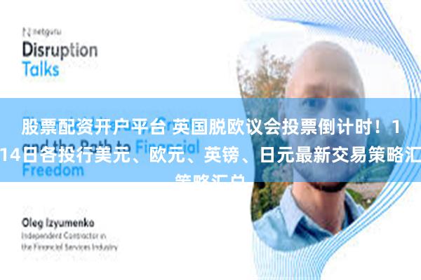 股票配资开户平台 英国脱欧议会投票倒计时！1月14日各投行美元、欧元、英镑、日元最新交易策略汇总