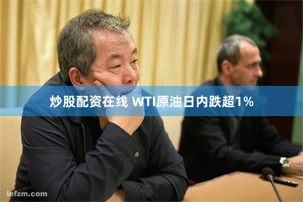 炒股配资在线 WTI原油日内跌超1%