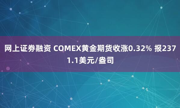 网上证劵融资 COMEX黄金期货收涨0.32% 报2371.1美元/盎司