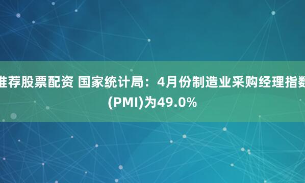 推荐股票配资 国家统计局：4月份制造业采购经理指数(PMI)为49.0%