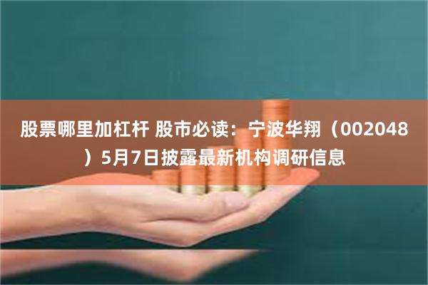 股票哪里加杠杆 股市必读：宁波华翔（002048）5月7日披露最新机构调研信息