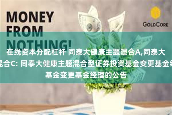 在线资本分配杠杆 同泰大健康主题混合A,同泰大健康主题混合C: 同泰大健康主题混合型证券投资基金变更基金经理的公告