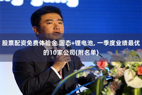 股票配资免费体验金 固态+锂电池, 一季度业绩最优的10家公司(附名单)