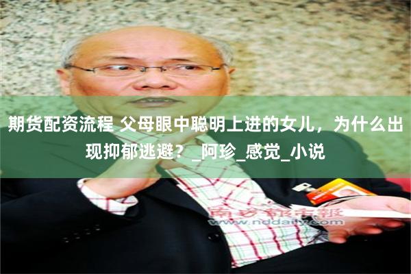 期货配资流程 父母眼中聪明上进的女儿，为什么出现抑郁逃避？_阿珍_感觉_小说
