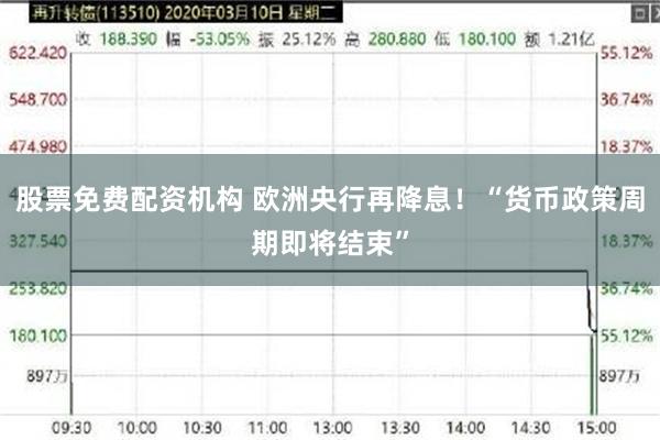 股票免费配资机构 欧洲央行再降息！“货币政策周期即将结束”
