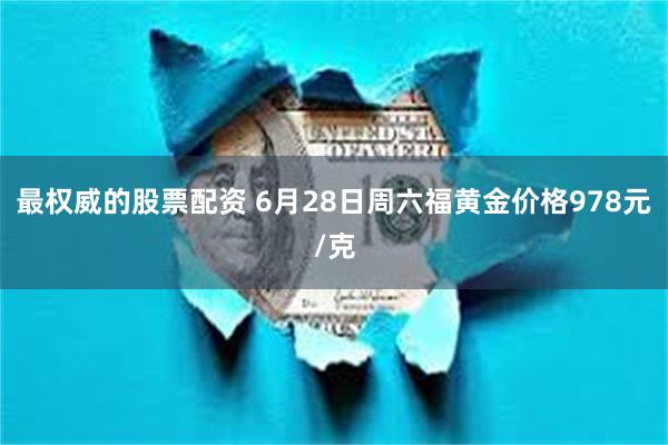 最权威的股票配资 6月28日周六福黄金价格978元/克